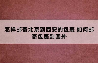 怎样邮寄北京到西安的包裹 如何邮寄包裹到国外